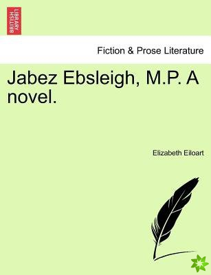 Jabez Ebsleigh, M.P. a Novel.