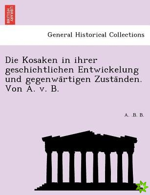 Kosaken in Ihrer Geschichtlichen Entwickelung Und Gegenwa Rtigen Zusta Nden. Von A. V. B.