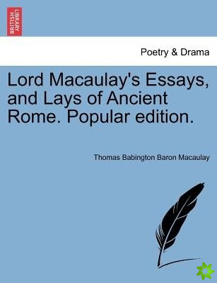 Lord Macaulay's Essays, and Lays of Ancient Rome. Popular edition.
