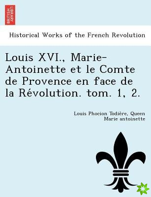Louis XVI., Marie-Antoinette Et Le Comte de Provence En Face de La Re Volution. Tom. 1, 2.