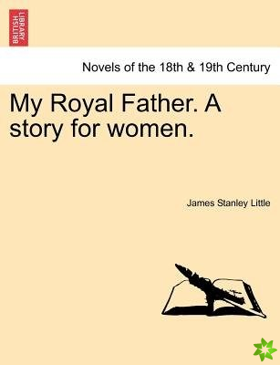 My Royal Father. a Story for Women. Vol. I