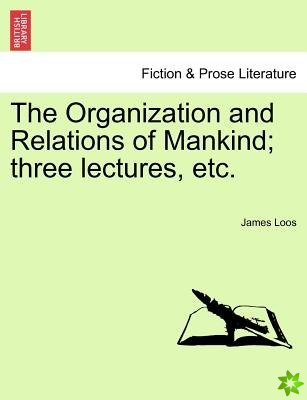 Organization and Relations of Mankind; Three Lectures, Etc.