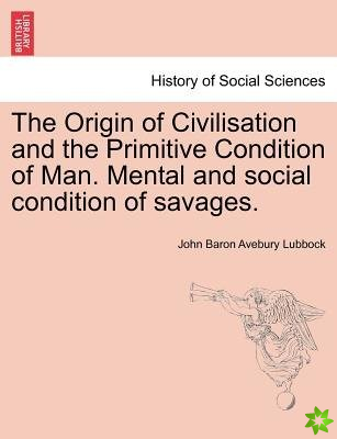 Origin of Civilisation and the Primitive Condition of Man. Mental and Social Condition of Savages.