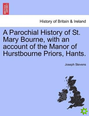 Parochial History of St. Mary Bourne, with an Account of the Manor of Hurstbourne Priors, Hants.