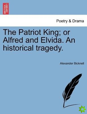 Patriot King; Or Alfred and Elvida. an Historical Tragedy.