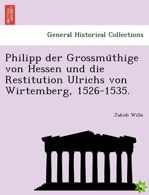 Philipp Der Grossmu Thige Von Hessen Und Die Restitution Ulrichs Von Wirtemberg, 1526-1535.