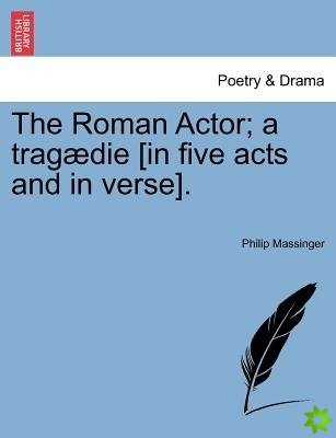 Roman Actor; A Tragaedie [In Five Acts and in Verse].