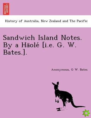 Sandwich Island Notes. by a Ha OLE [I.E. G. W. Bates.].