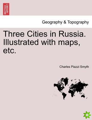 Three Cities in Russia. Illustrated with Maps, Etc.
