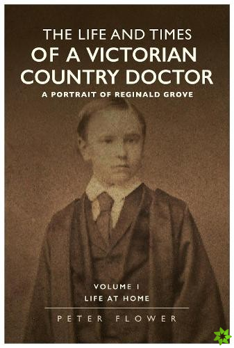 Life And Times Of A Victorian Country Doctor : A Portrait Of Reginald Grove
