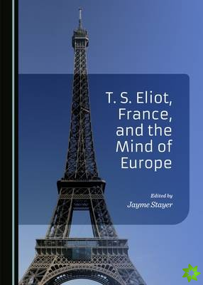 T. S. Eliot, France, and the Mind of Europe