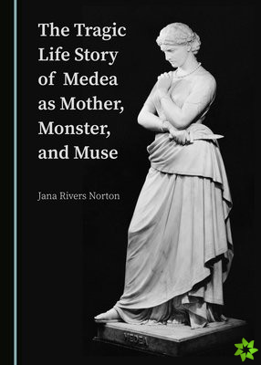 Tragic Life Story of Medea as Mother, Monster, and Muse