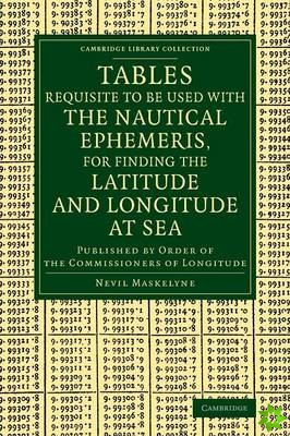 Tables Requisite to Be Used with the Nautical Ephemeris, for Finding the Latitude and Longitude at Sea
