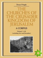 Churches of the Crusader Kingdom of Jerusalem: A Corpus: Volume 1, A-K (excluding Acre and Jerusalem)