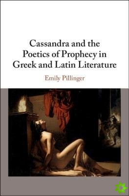 Cassandra and the Poetics of Prophecy in Greek and Latin Literature