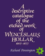 Descriptive Catalogue of the Etched Work of Wenceslaus Hollar 16071677