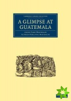 Glimpse at Guatemala, and Some Notes on the Ancient Monuments of Central America