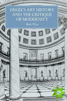 Hegel's Art History and the Critique of Modernity