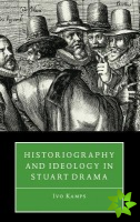 Historiography and Ideology in Stuart Drama