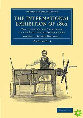 International Exhibition of 1862: Volume 1, British Division 1
