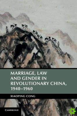 Marriage, Law and Gender in Revolutionary China, 19401960