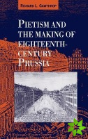 Pietism and the Making of Eighteenth-Century Prussia