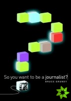 So You Want to be a Journalist
