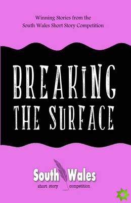Breaking the Surface: Winning Stories from the South Wales Short Story Competition