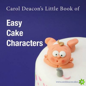 Carol Deacon's Little Book of Easy Cake Characters