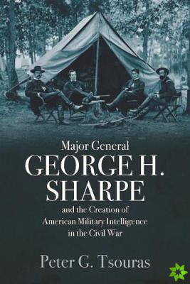 Major General George H. Sharpe and the Creation of the American Military Intelligence in the Civil War
