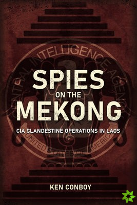 Spies on the Mekong: CIA Clandestine Operations in Laos