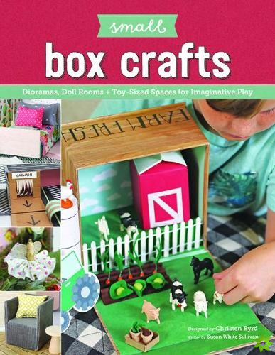 Small Box Crafts: Dioramas, Doll Rooms and Toy-Sized Spaces for Imaginative Play