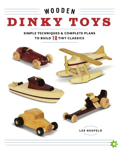 Wooden Dinky Toys: Simple Techniques & Complete Plans to Build 18 Tiny Classics