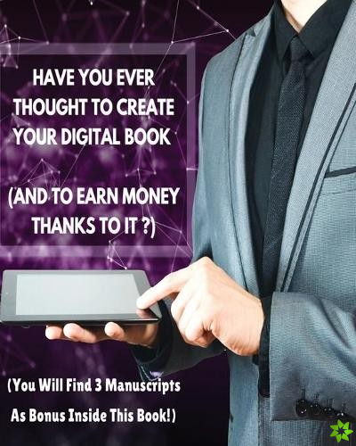 Have You Ever Thought to Create Your Digital Book (and to Earn Money Thanks to It?)