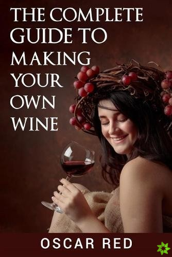 Complete Guide to Making Your Own Wine