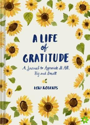 Life of Gratitude: A Journal to Appreciate It All  Big and Small