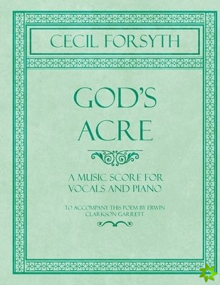 God's Acre - A Music Score for Vocals and Piano - To Accompany This Poem by Erwin Clarkson Garrett