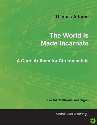 World Is Made Incarnate - A Carol Anthem for Christmastide for Satb Chorus and Organ