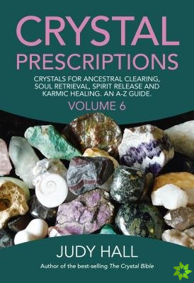 Crystal Prescriptions volume 6  Crystals for ancestral clearing, soul retrieval, spirit release and karmic healing. An AZ guide.