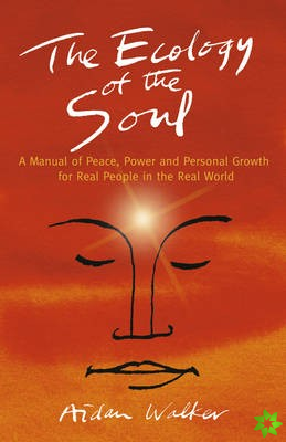 Ecology of the Soul, The  A Manual of Peace, Power and Personal Growth for Real People in the Real World