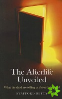 Afterlife Unveiled, The  What the dead are telling us about their world