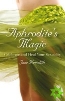 Aphrodite`s Magic  Celebrate and Heal Your Sexuality