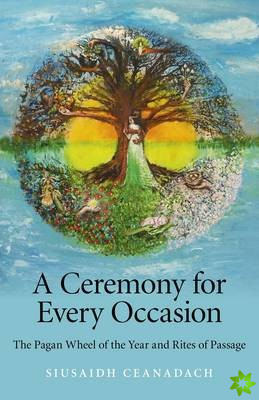 Ceremony for Every Occasion, A  The Pagan Wheel of the Year and Rites of Passage