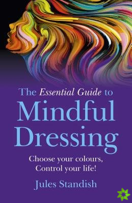 Essential Guide to Mindful Dressing, The  Choose your colours  Control your life!