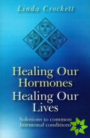 Healing Our Hormones, Healing Our Lives  Solutions to common hormonal conditions