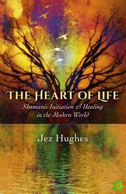 Heart of Life, The  Shamanic Initiation & Healing in the Modern World