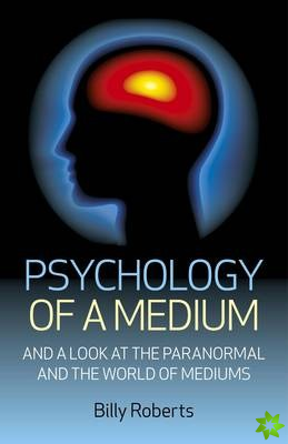 Psychology of a Medium  And A Look At The Paranormal And The World Of Mediums