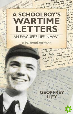 Schoolboy`s Wartime Letters: An Evacuu's Life in WWII a Personal Memoir