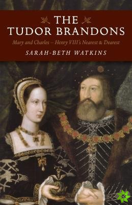 Tudor Brandons, The  Mary and Charles  Henry VIII`s Nearest & Dearest