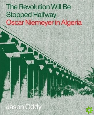 Revolution Will Be Stopped Halfway  Oscar Niemeyer in Algeria